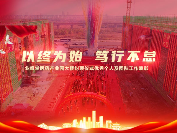 以終為始 篤行不怠 | 業盛堂醫藥產業園大樓封頂儀式優秀個人及團隊工作表彰